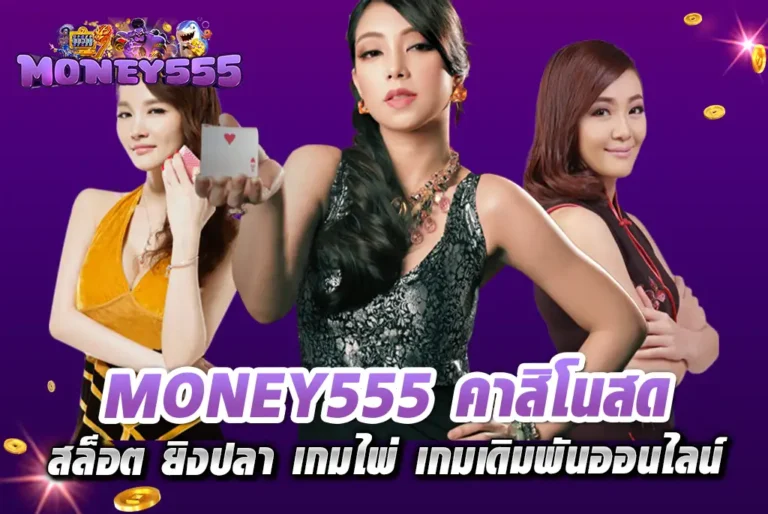 MONEY555-คาสิโนสด-สล็อต-ยิงปลา-เกมไพ่-เกมเดิมพันออนไลน์